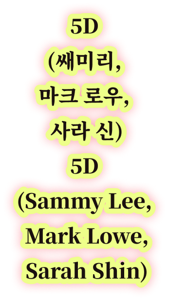 5D (쌔미리, 마크 로우, 사라 신) 5D (Sammy Lee, Mark Lowe, Sarah Shin)
